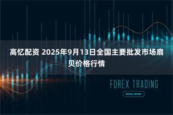 高忆配资 2025年9月13日全国主要批发市场扇贝价格行情
