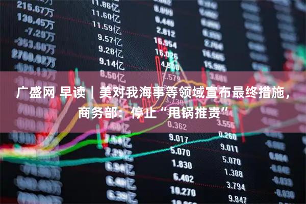 广盛网 早读｜美对我海事等领域宣布最终措施，商务部：停止“甩锅推责”