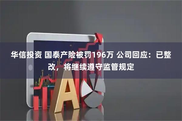 华信投资 国泰产险被罚196万 公司回应：已整改，将继续遵守监管规定