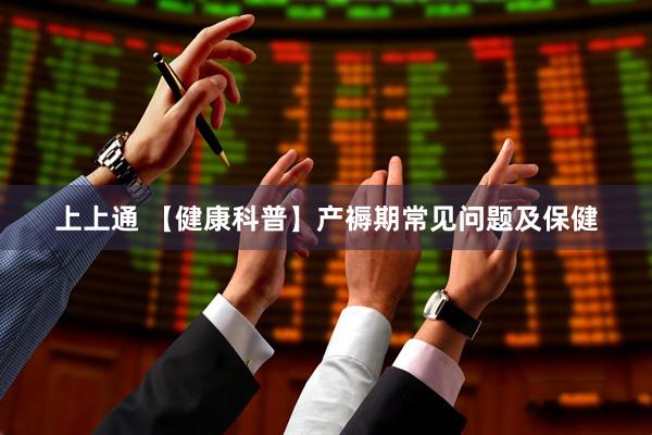 上上通 【健康科普】产褥期常见问题及保健