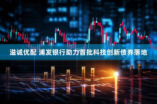 溢诚优配 浦发银行助力首批科技创新债券落地