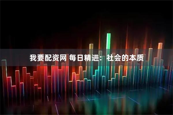 我要配资网 每日精进：社会的本质