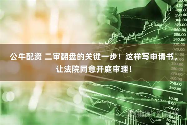 公牛配资 二审翻盘的关键一步！这样写申请书，让法院同意开庭审理！
