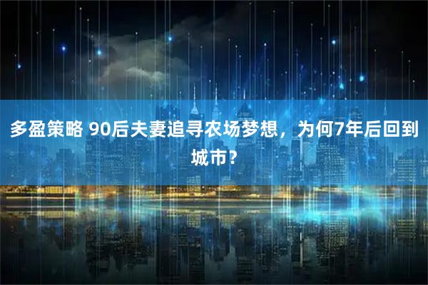 多盈策略 90后夫妻追寻农场梦想,为何7年后回到城市?