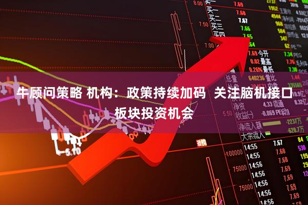 牛顾问策略 机构：政策持续加码  关注脑机接口板块投资机会