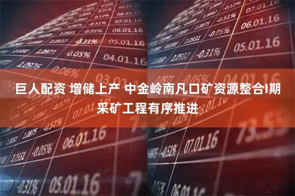 巨人配资 增储上产 中金岭南凡口矿资源整合I期采矿工程有序推进