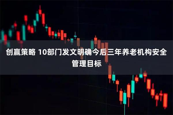 创赢策略 10部门发文明确今后三年养老机构安全管理目标