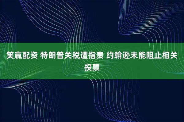 笑赢配资 特朗普关税遭指责 约翰逊未能阻止相关投票