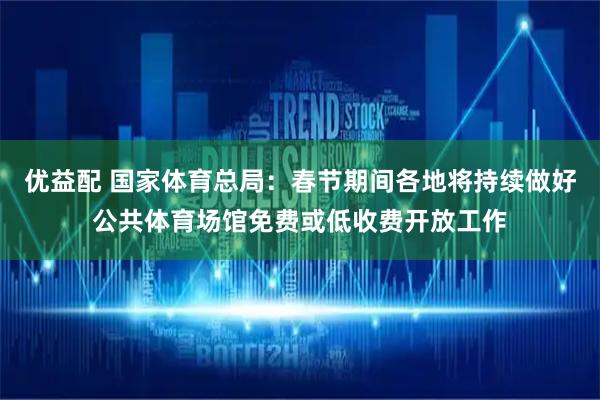 优益配 国家体育总局：春节期间各地将持续做好公共体育场馆免费或低收费开放工作