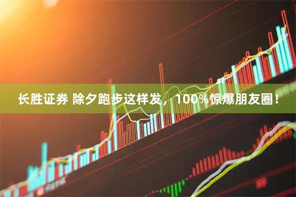 长胜证券 除夕跑步这样发，100%惊爆朋友圈！