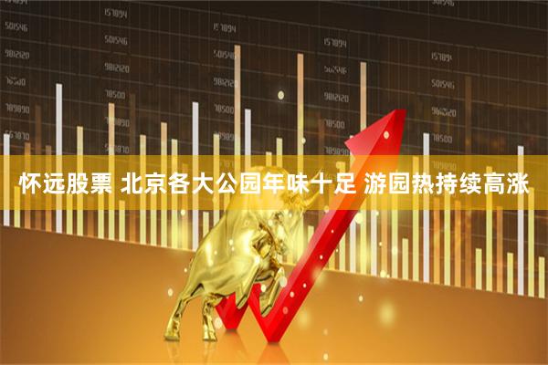 怀远股票 北京各大公园年味十足 游园热持续高涨