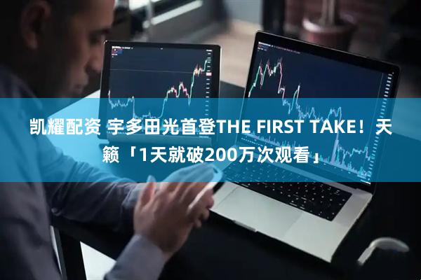 凯耀配资 宇多田光首登THE FIRST TAKE！　天籁「1天就破200万次观看」