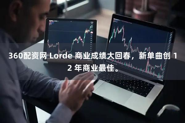 360配资网 Lorde 商业成绩大回春，新单曲创 12 年商业最佳。