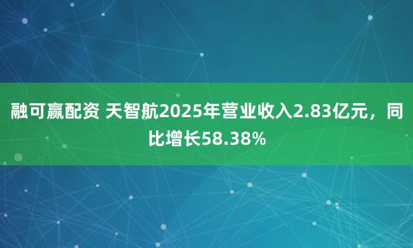 融可赢配资 天智航2025年营业收入2.83亿元，同比增长58.38%