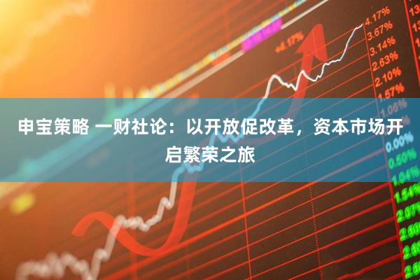 申宝策略 一财社论：以开放促改革，资本市场开启繁荣之旅