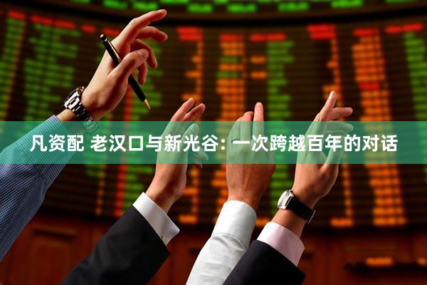 凡资配 老汉口与新光谷: 一次跨越百年的对话